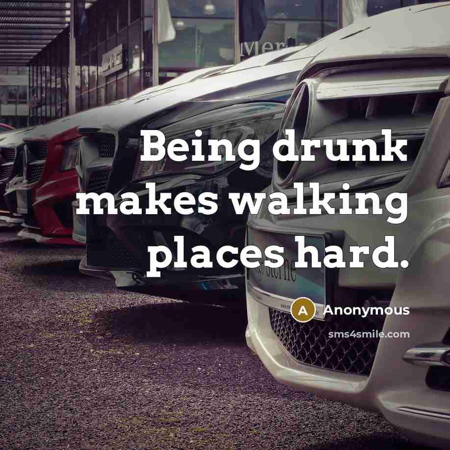 “Being drunk makes walking places hard.” quote by Anonymous
