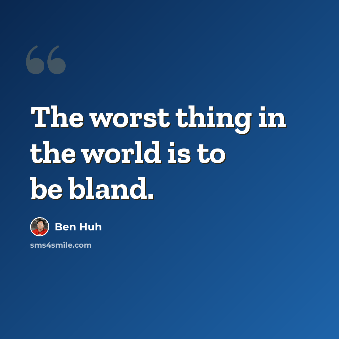 “The worst thing in the world is to be bland.” quote by Ben Huh