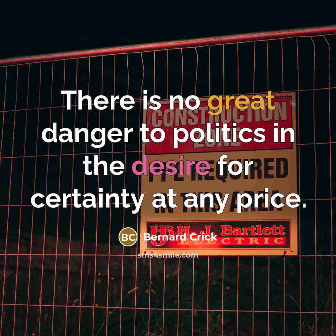 “There is no great danger to politics in the desire for certainty at any price.” quote by Bernard Crick