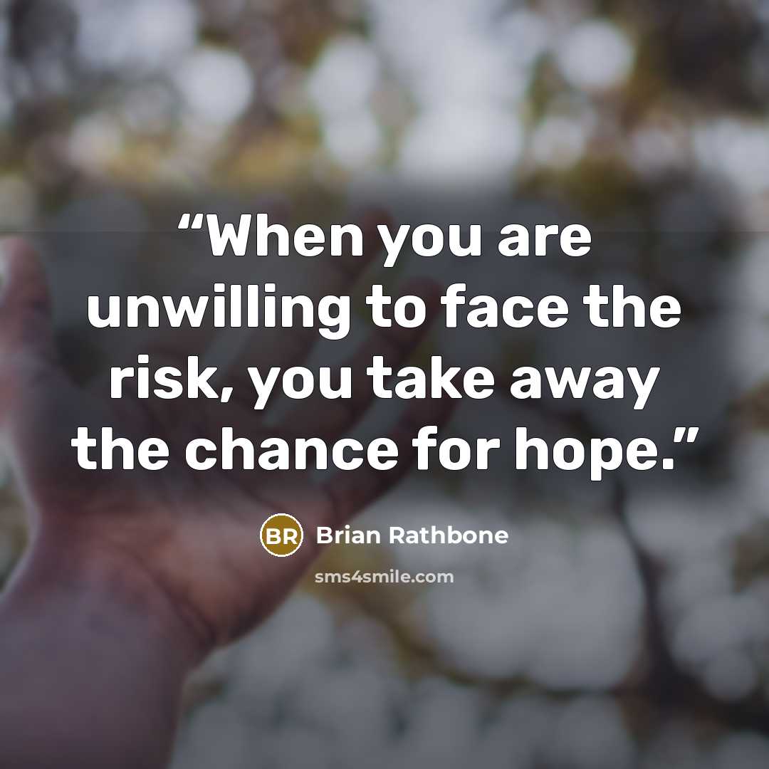 “When you are unwilling to face the risk, you take away the chance for hope.” quote by Brian Rathbone