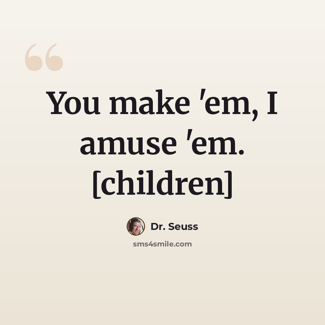 “You make 'em, I amuse 'em. [children]” quote by Dr. Seuss