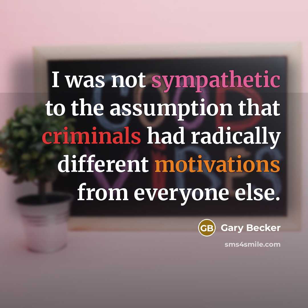 “I was not sympathetic to the assumption that criminals had radically different motivations from everyone else.” quote by Gary Becker