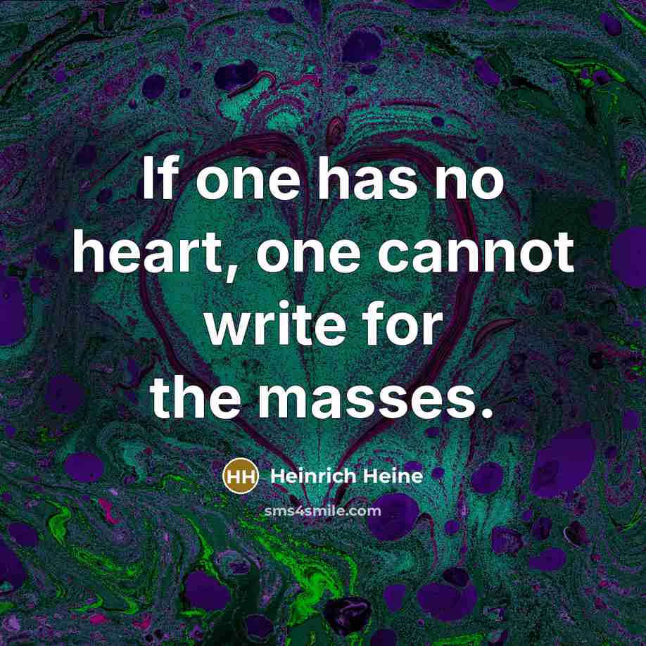 “If one has no heart, one cannot write for the masses.” quote by Heinrich Heine