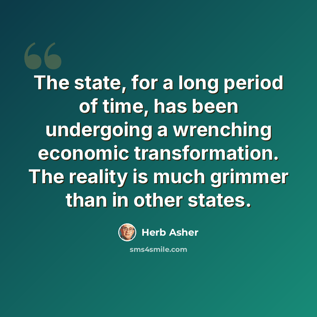 “The state, for a long period of time, has been undergoing a wrenching economic transformation. The reality is much grimmer than in other states.” quote by Herb Asher