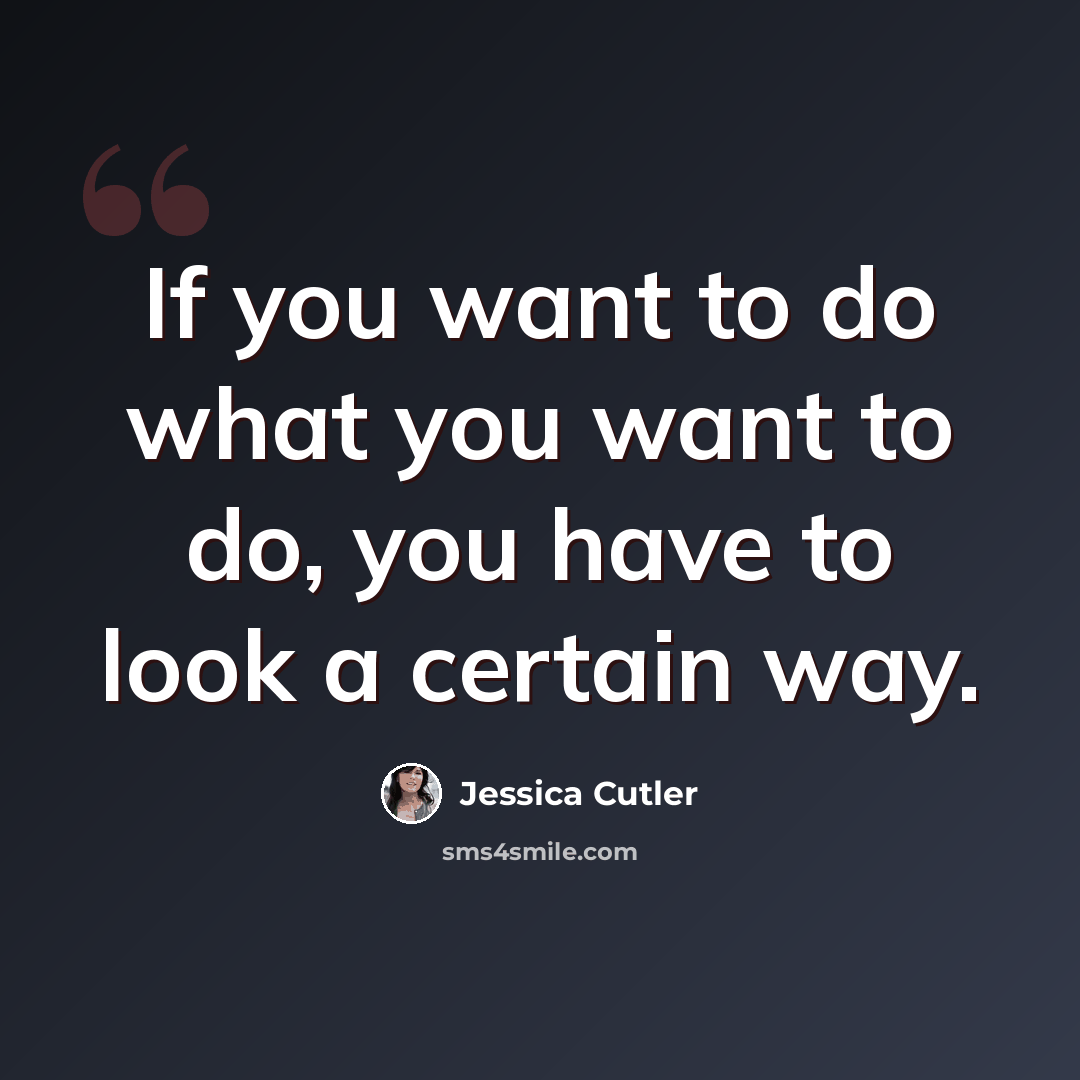 “If you want to do what you want to do, you have to look a certain way.” quote by Jessica Cutler