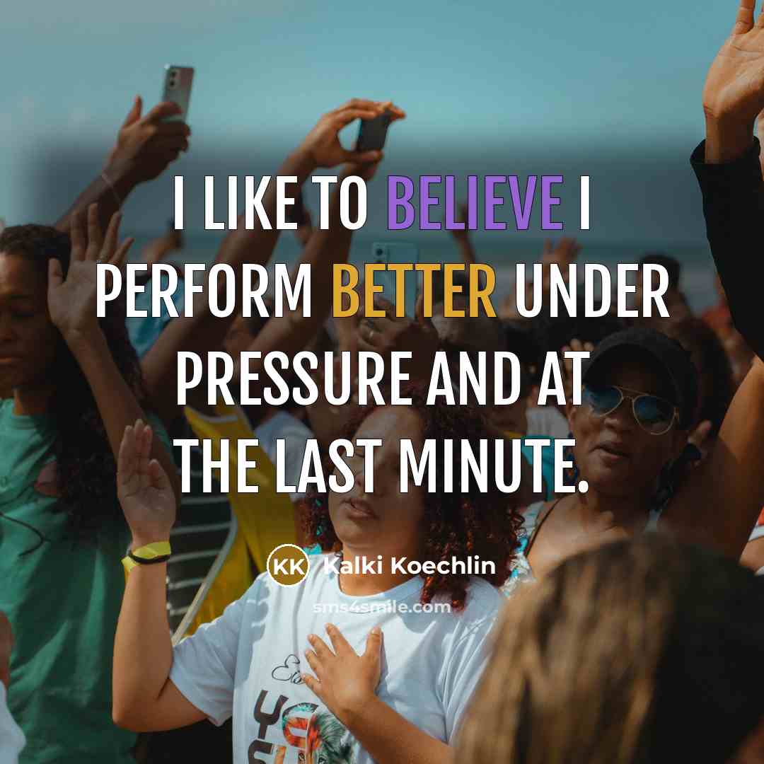 “I like to believe I perform better under pressure and at the last minute.” quote by Kalki Koechlin
