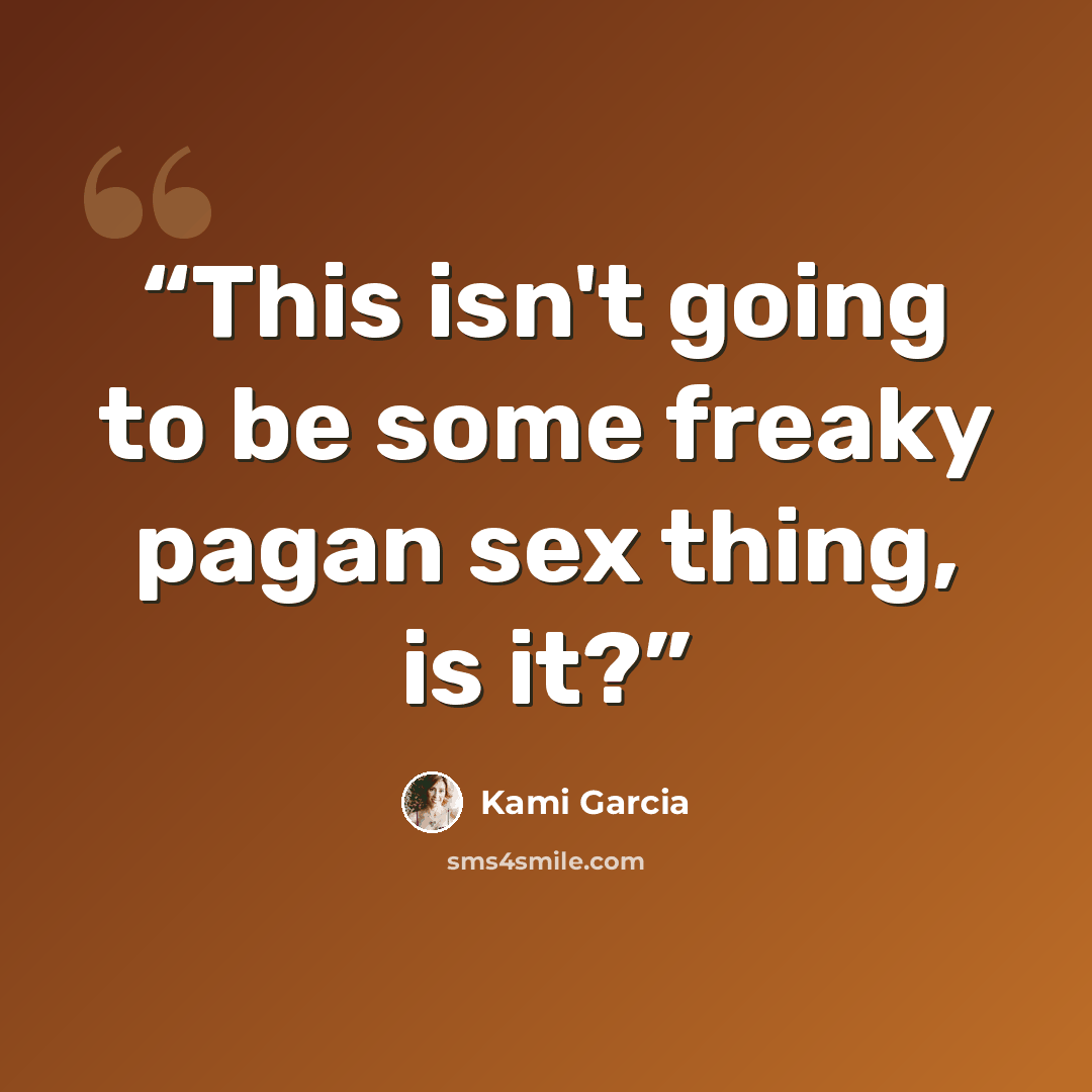 “This isn't going to be some freaky pagan sex thing, is it?” quote by Kami Garcia