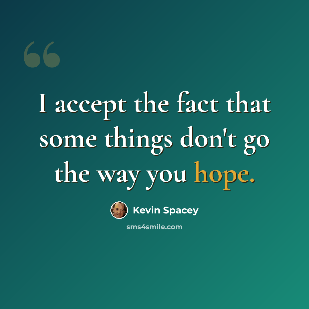 “I accept the fact that some things don't go the way you hope.” quote by Kevin Spacey