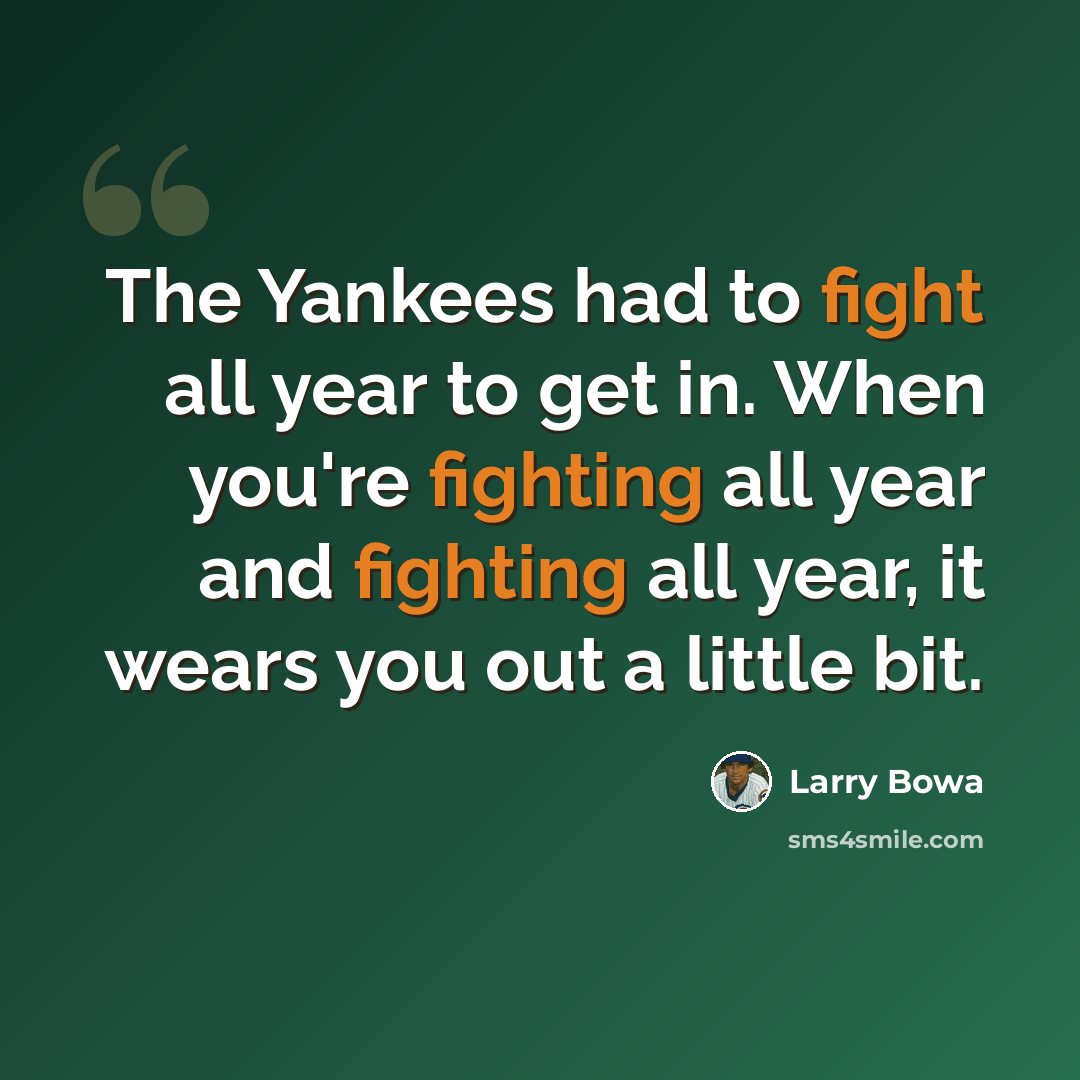 “The Yankees had to fight all year to get in. When you're fighting all year and fighting all year, it wears you out a little bit.” quote by Larry Bowa