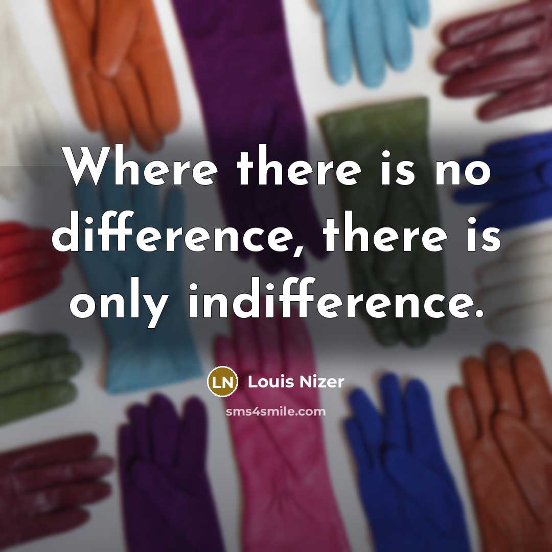 “Where there is no difference, there is only indifference.” quote by Louis Nizer