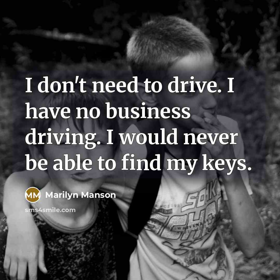 “I don't need to drive. I have no business driving. I would never be able to find my keys.” quote by Marilyn Manson