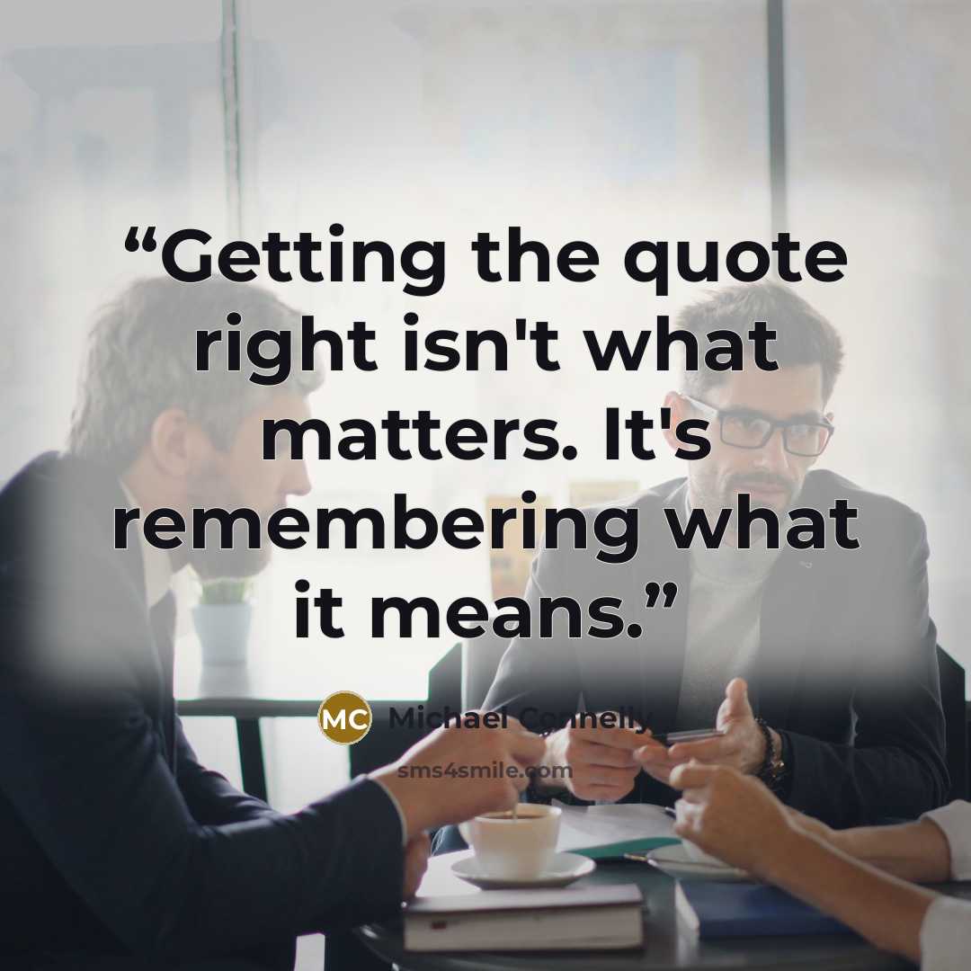 “Getting the quote right isn't what matters. It's remembering what it means.” quote by Michael Connelly
