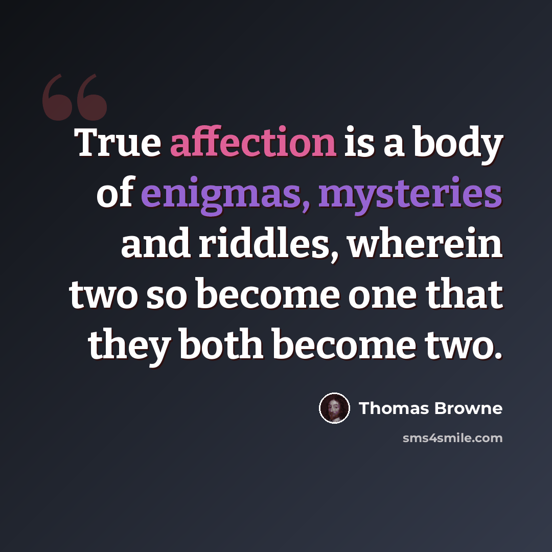 “True affection is a body of enigmas, mysteries and riddles, wherein two so become one that they both become two.” quote by Thomas Browne