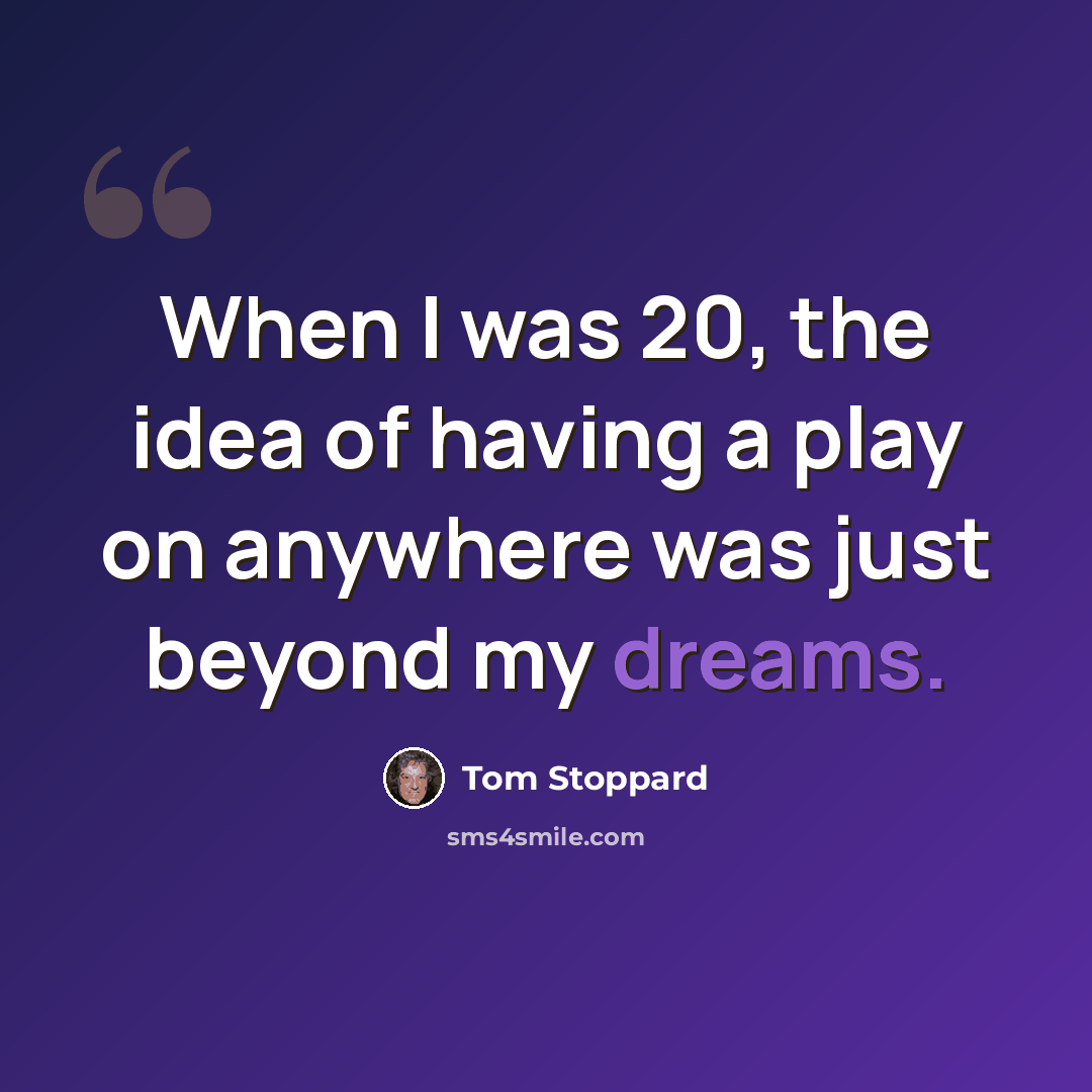 “When I was 20, the idea of having a play on anywhere was just beyond my dreams.” quote by Tom Stoppard