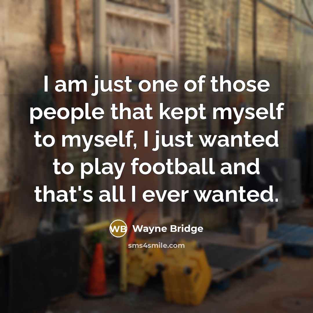 “I am just one of those people that kept myself to myself, I just wanted to play football and that's all I ever wanted.” quote by Wayne Bridge