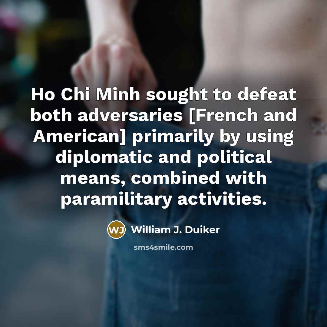 “Ho Chi Minh sought to defeat both adversaries [French and American] primarily by using diplomatic and political means, combined with paramilitary activities.” quote by William J. Duiker