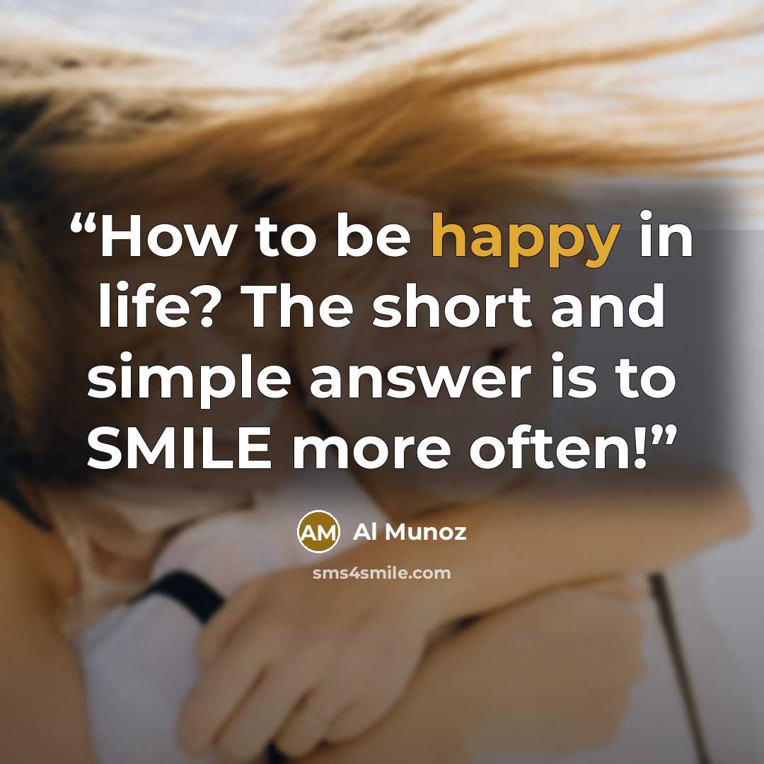 “How to be happy in life? The short and simple answer is to SMILE more often!” quote by Al Munoz
