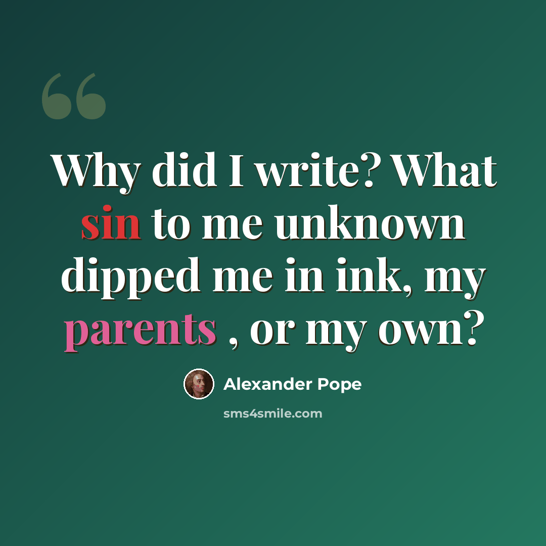 “Why did I write? What sin to me unknown dipped me in ink, my parents , or my own?” quote by Alexander Pope