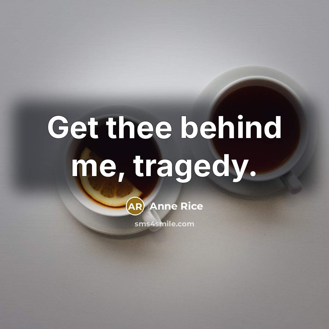 “Get thee behind me, tragedy.” quote by Anne Rice