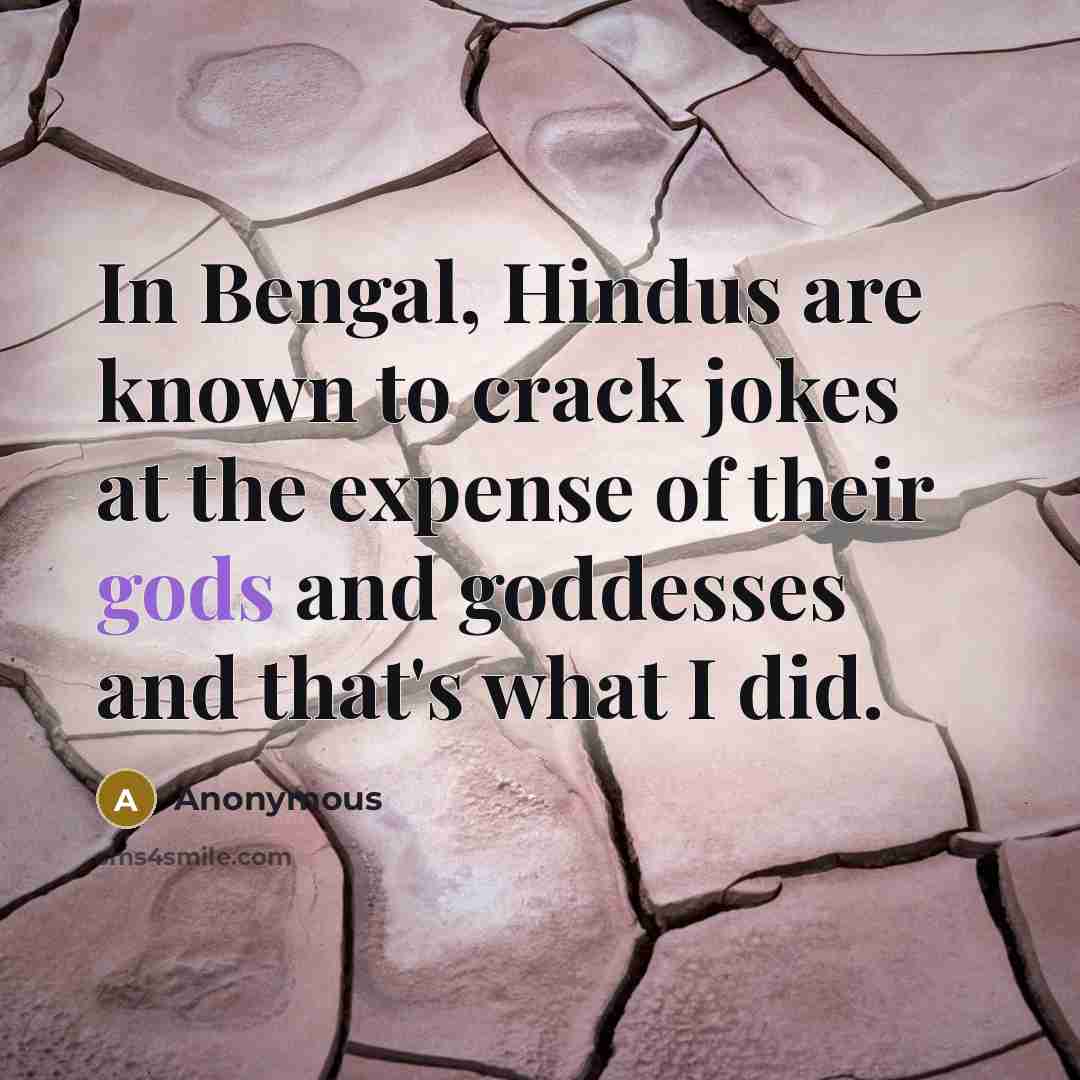 “In Bengal, Hindus are known to crack jokes at the expense of their gods and goddesses and that's what I did.” quote by Anonymous