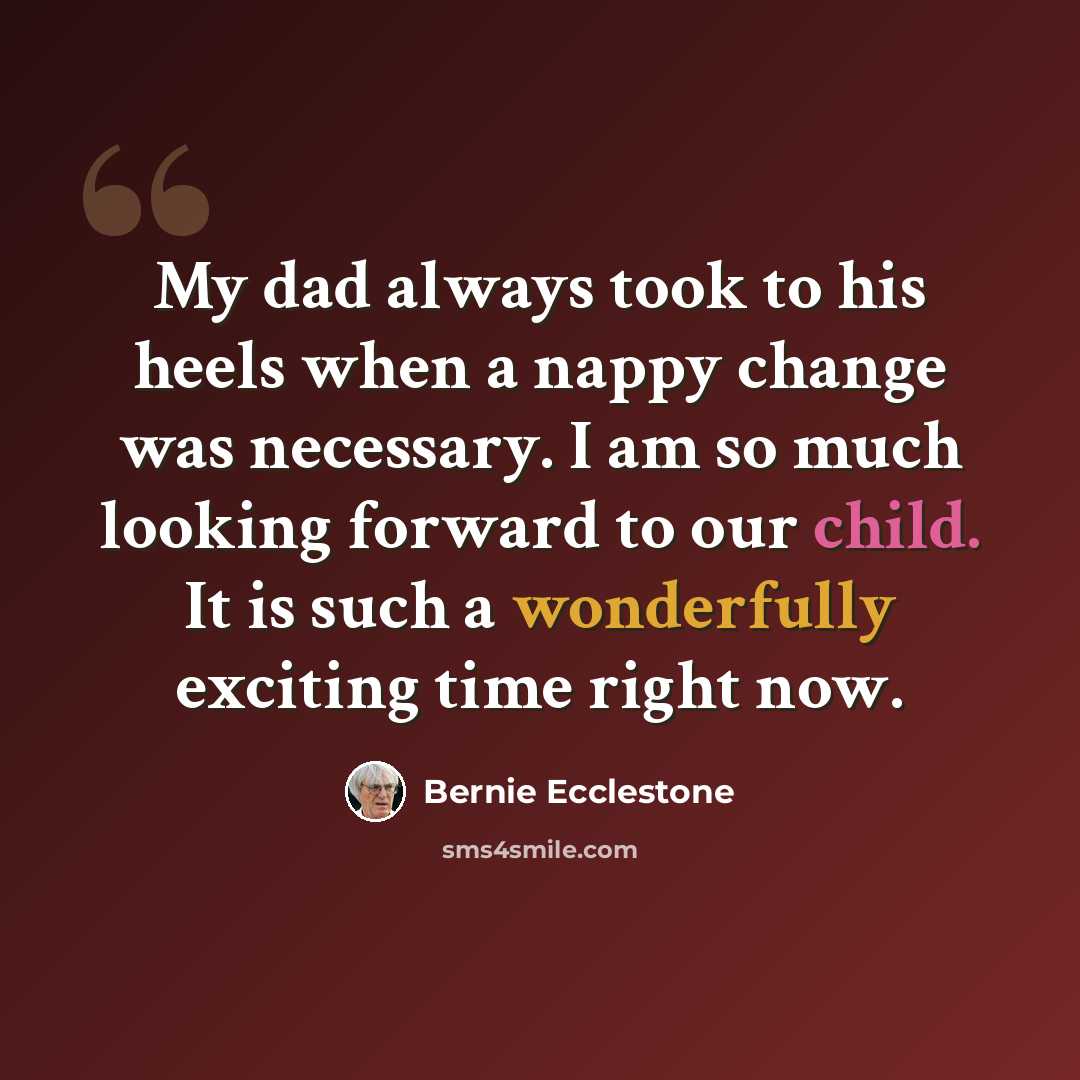 “My dad always took to his heels when a nappy change was necessary. I am so much looking forward to our child. It is such a wonderfully exciting time right now.” quote by Bernie Ecclestone