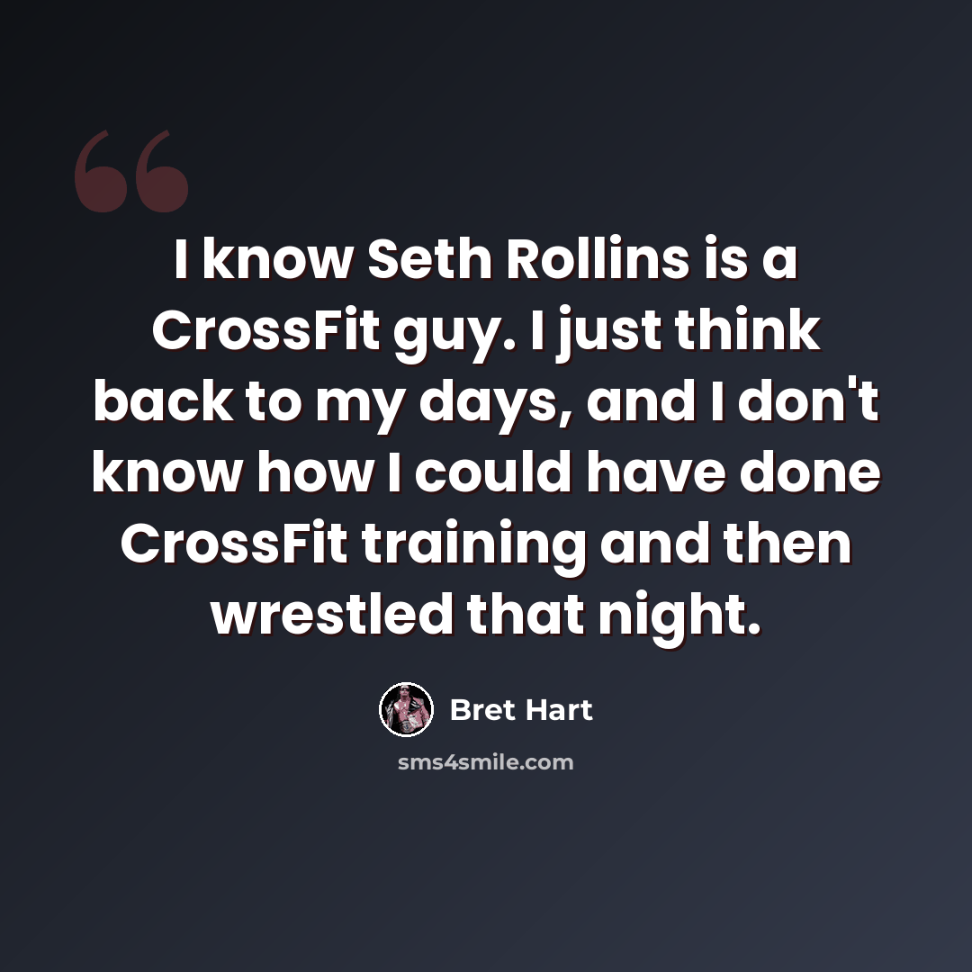 “I know Seth Rollins is a CrossFit guy. I just think back to my days, and I don't know how I could have done CrossFit training and then wrestled that night.” quote by Bret Hart