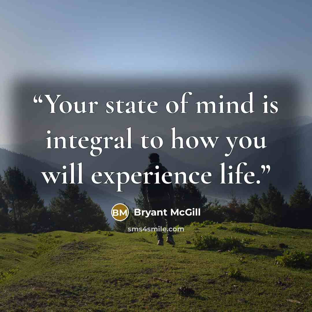 “Your state of mind is integral to how you will experience life.” quote by Bryant McGill