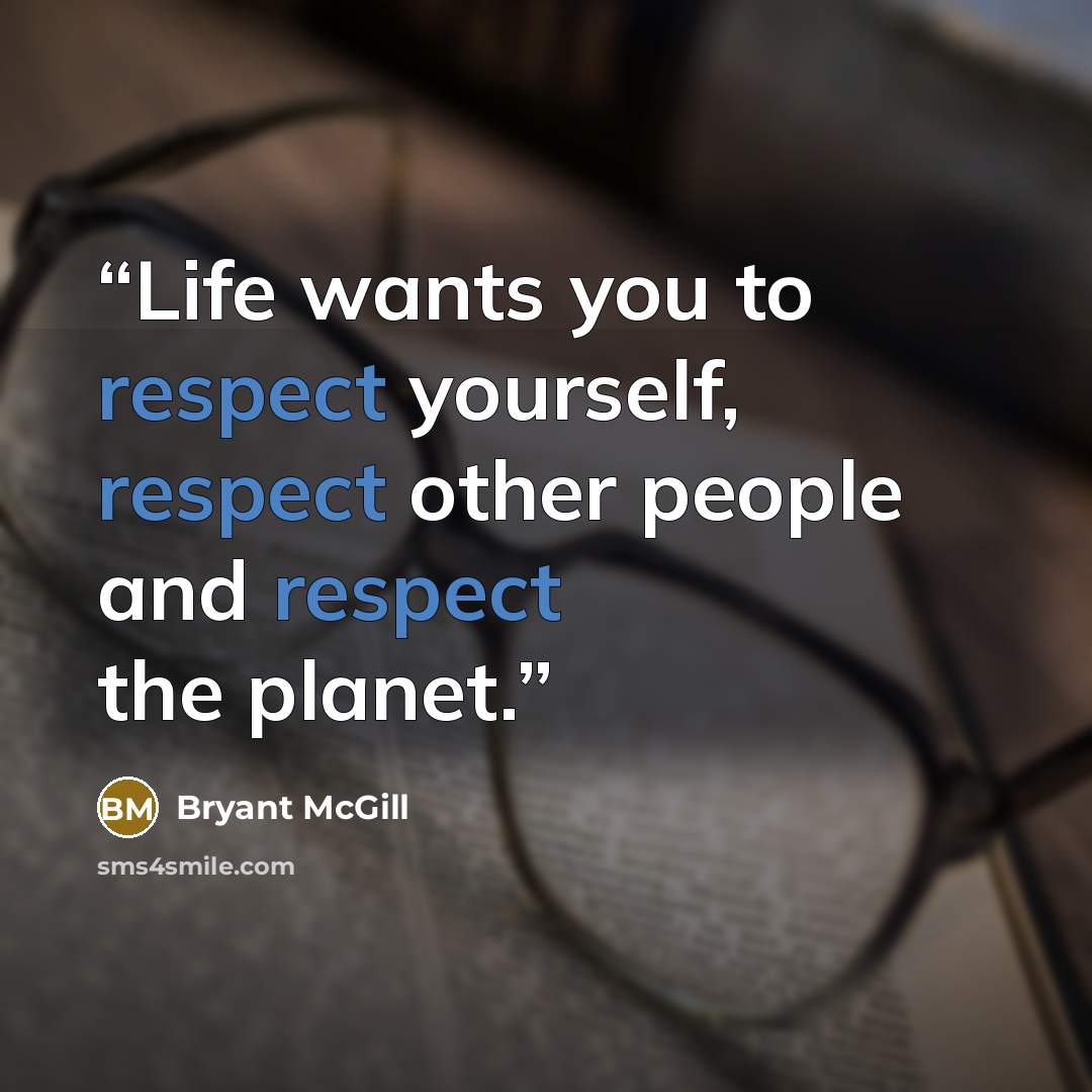“Life wants you to respect yourself, respect other people and respect the planet.” quote by Bryant McGill