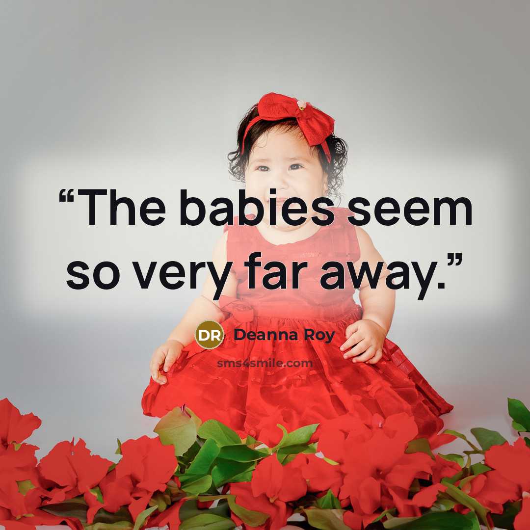 “The babies seem so very far away.” quote by Deanna Roy