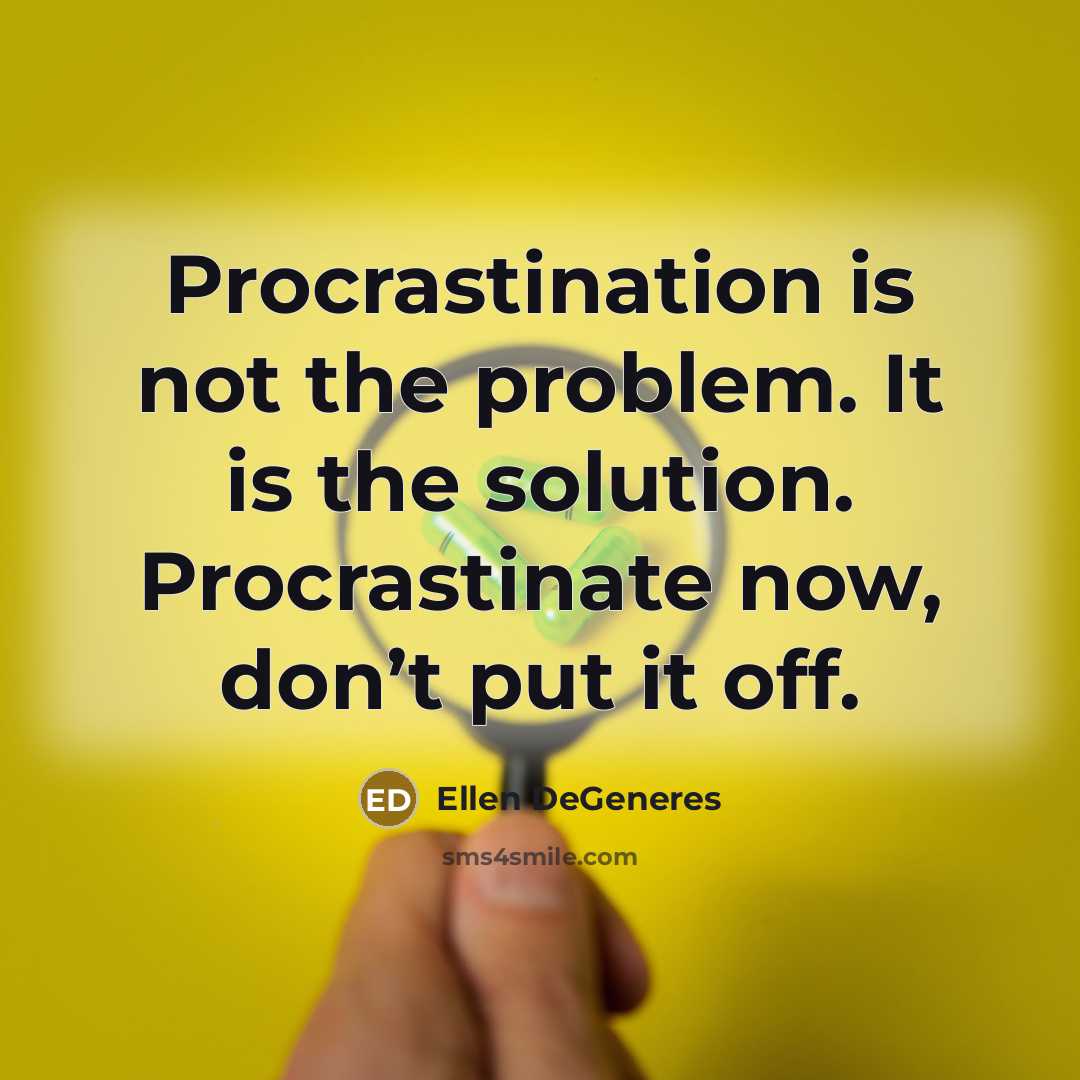 “Procrastination is not the problem. It is the solution. Procrastinate now, don’t put it off.” quote by Ellen DeGeneres
