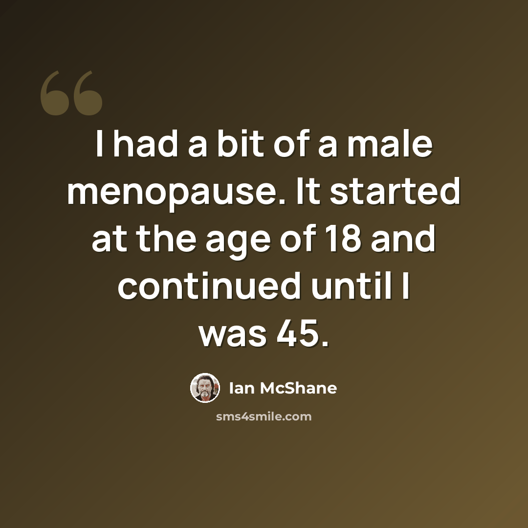 “I had a bit of a male menopause. It started at the age of 18 and continued until I was 45.” quote by Ian McShane