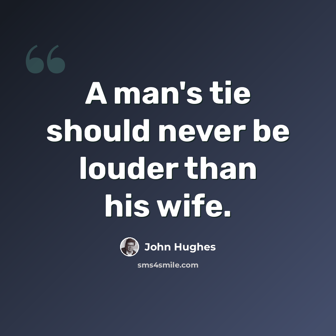 “A man's tie should never be louder than his wife.” quote by John Hughes