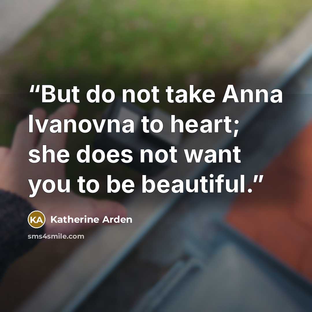 “But do not take Anna Ivanovna to heart; she does not want you to be beautiful.” quote by Katherine Arden