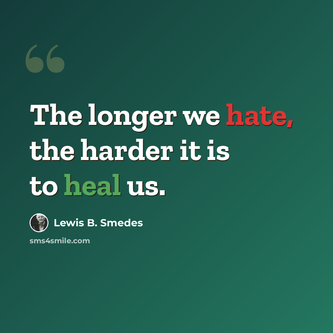 “The longer we hate, the harder it is to heal us.” quote by Lewis B. Smedes