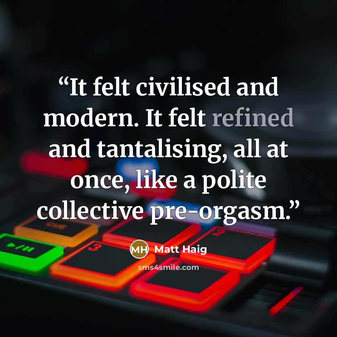 “It felt civilised and modern. It felt refined and tantalising, all at once, like a polite collective pre-orgasm.” quote by Matt Haig