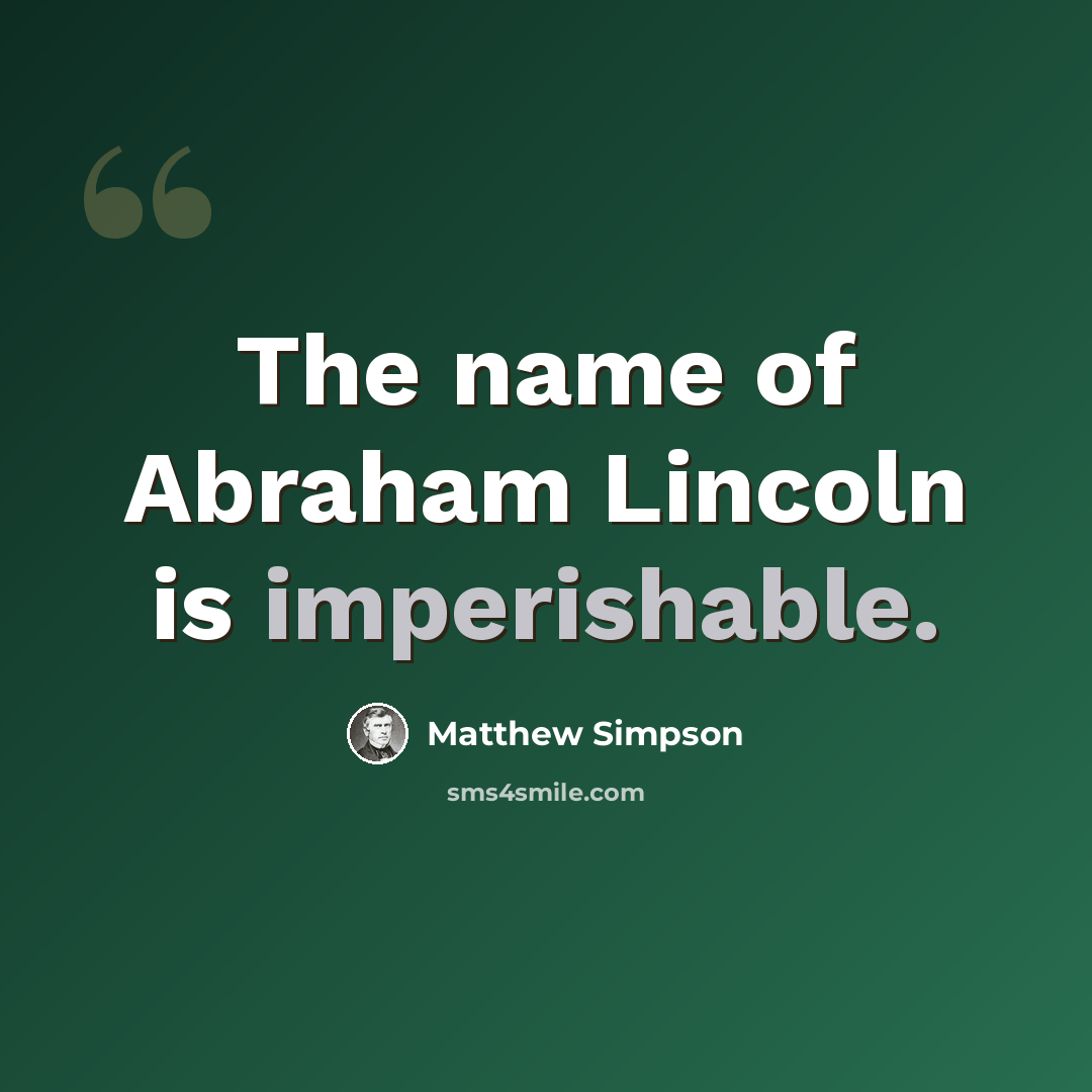 “The name of Abraham Lincoln is imperishable.” quote by Matthew Simpson