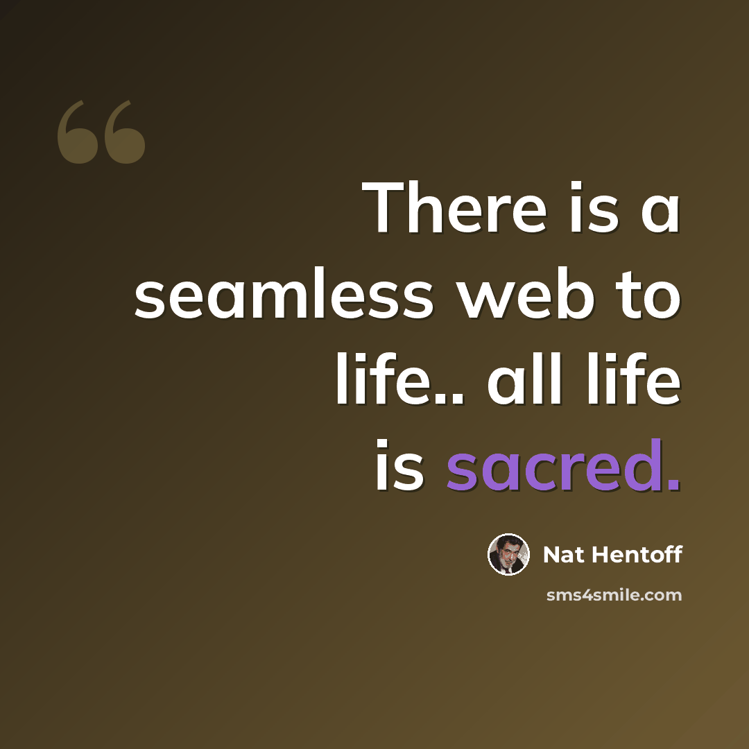“There is a seamless web to life.. all life is sacred.” quote by Nat Hentoff