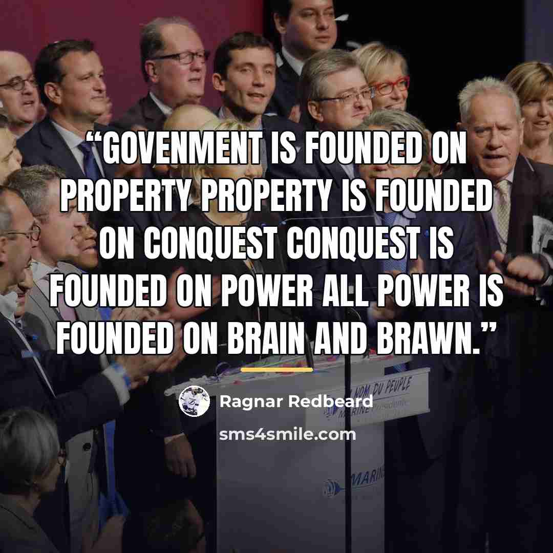 “Govenment is founded on property Property is founded on conquest Conquest is founded on power All power is founded on brain and brawn.” quote by Ragnar Redbeard
