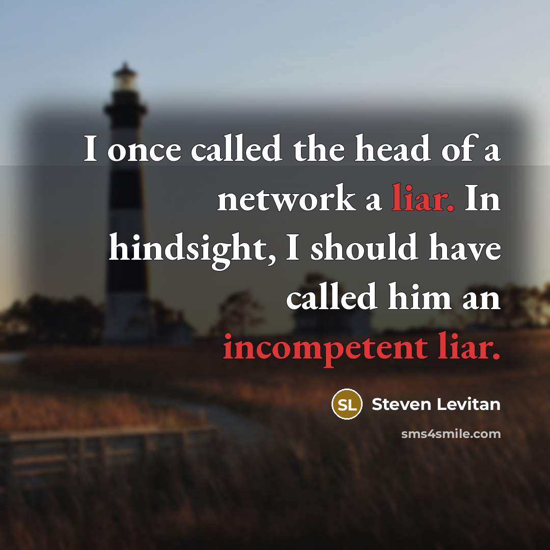 “I once called the head of a network a liar. In hindsight, I should have called him an incompetent liar.” quote by Steven Levitan