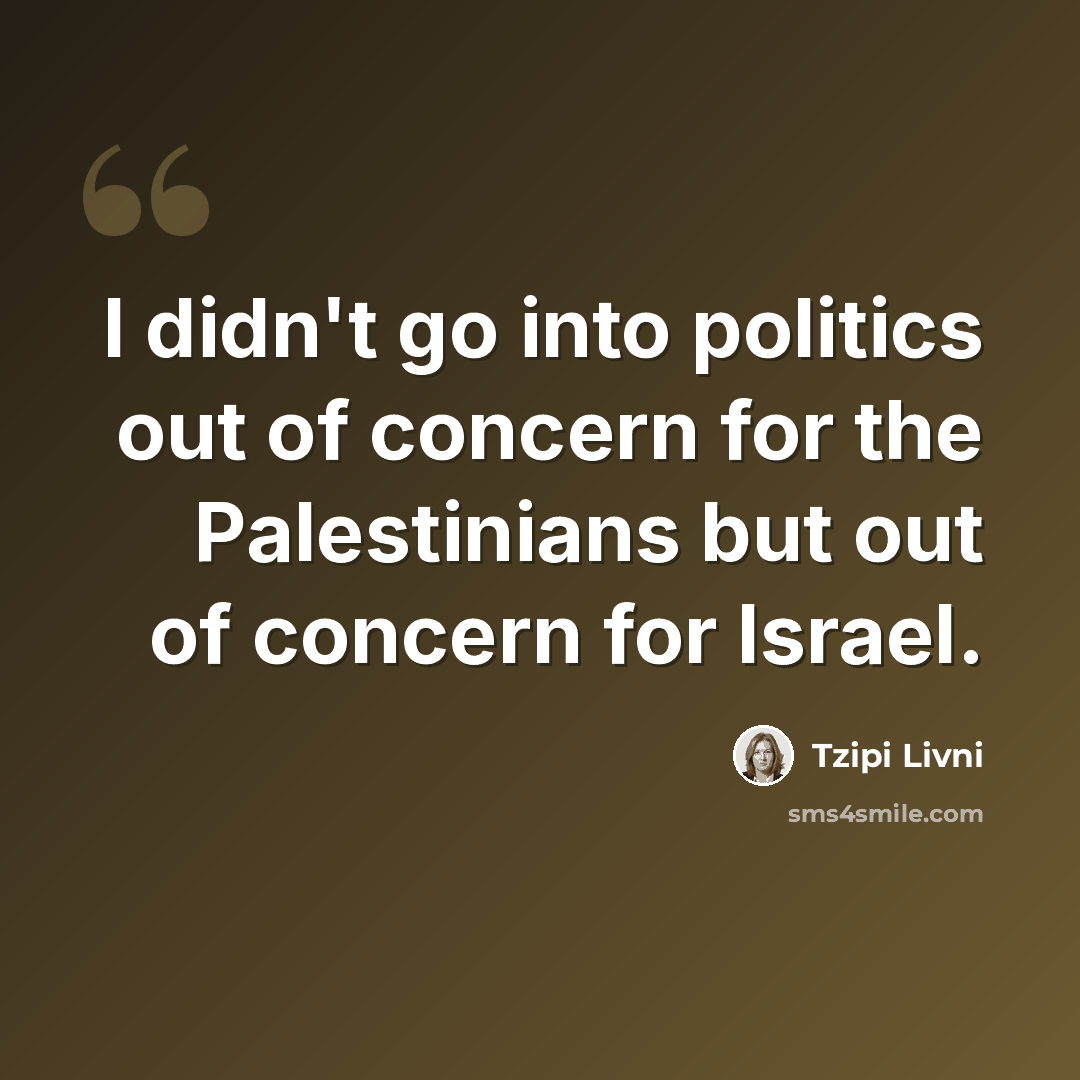 “I didn't go into politics out of concern for the Palestinians but out of concern for Israel.” quote by Tzipi Livni