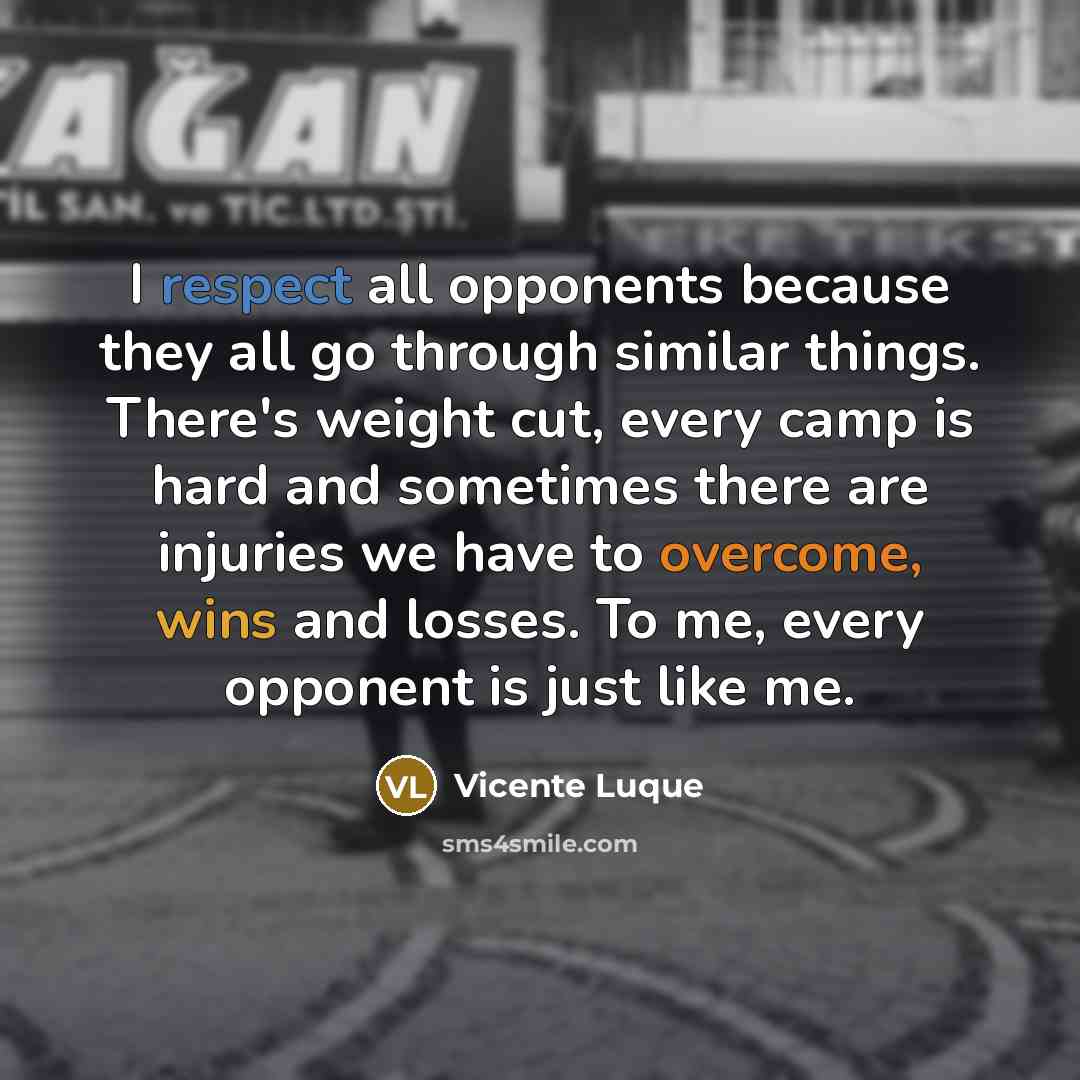 “I respect all opponents because they all go through similar things. There's weight cut, every camp is hard and sometimes there are injuries we have to overcome, wins and losses. To me, every opponent is just like me.” quote by Vicente Luque