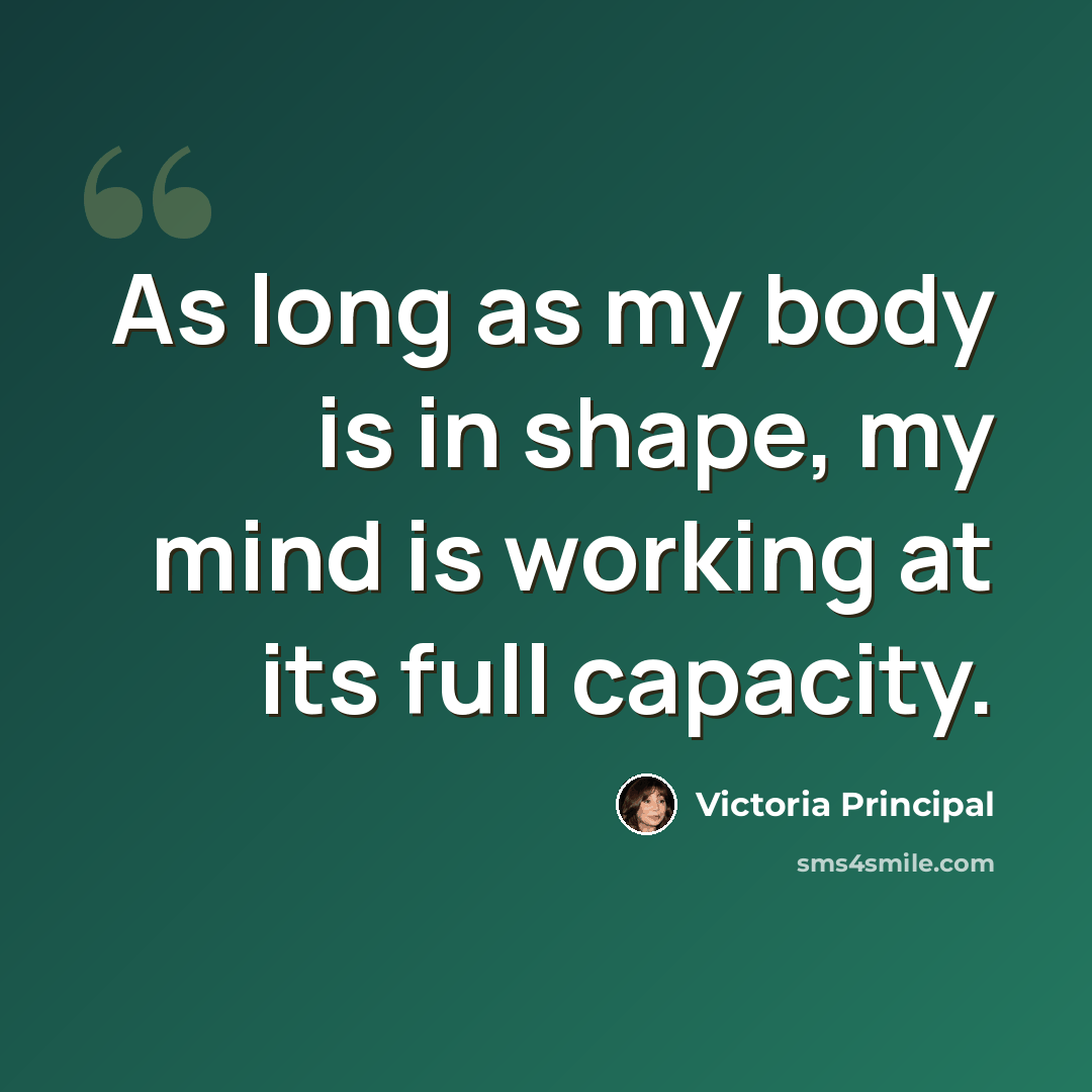 “As long as my body is in shape, my mind is working at its full capacity.” quote by Victoria Principal