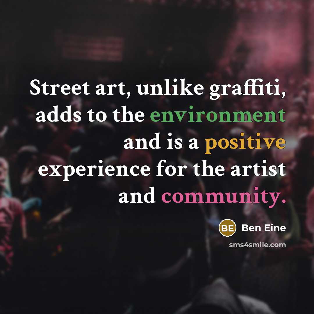 “Street art, unlike graffiti, adds to the environment and is a positive experience for the artist and community.” quote by Ben Eine