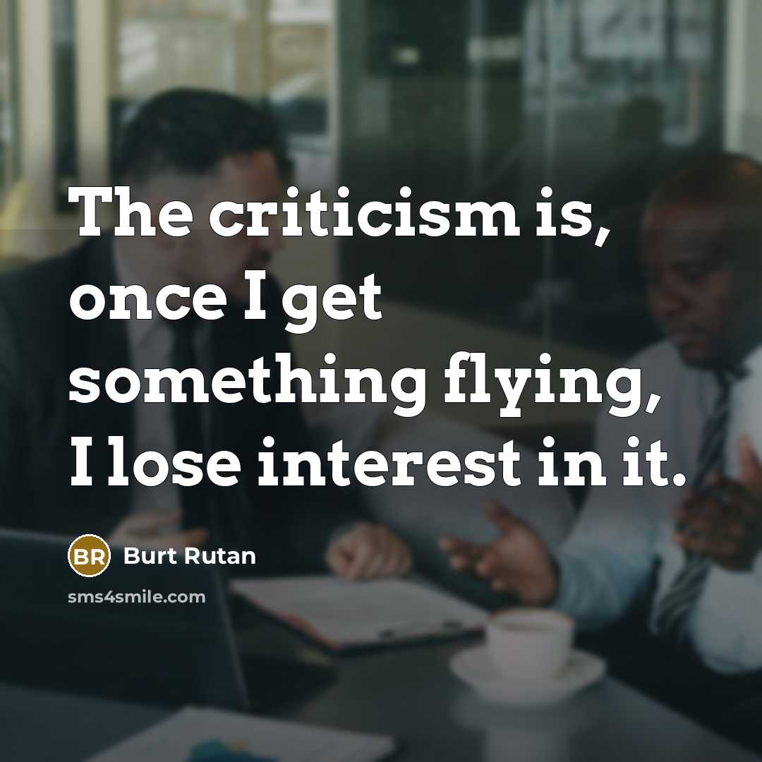 “The criticism is, once I get something flying, I lose interest in it.” quote by Burt Rutan