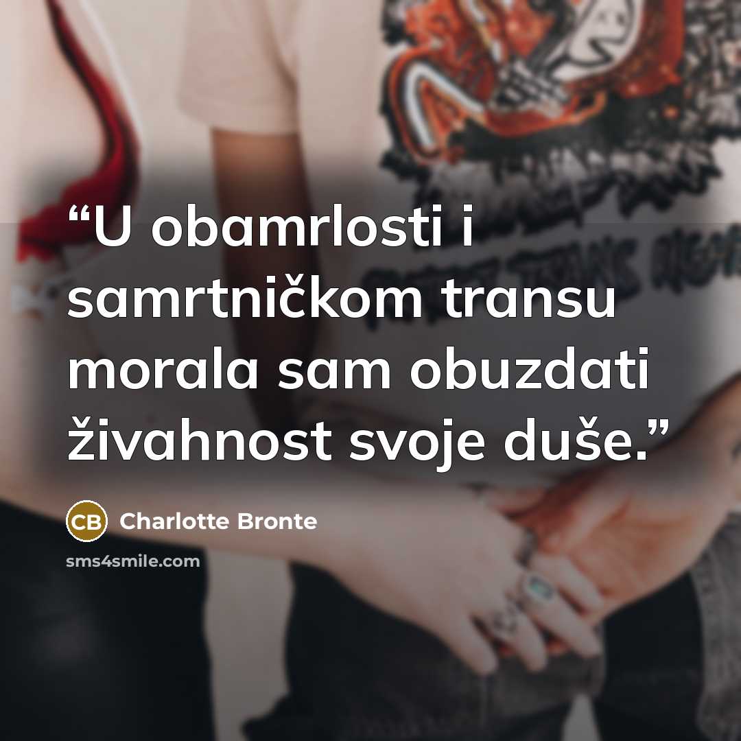 “U obamrlosti i samrtničkom transu morala sam obuzdati živahnost svoje duše.” quote by Charlotte Brontë