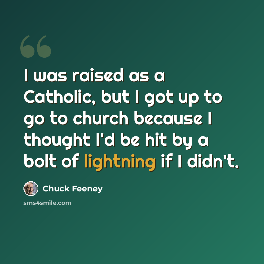 “I was raised as a Catholic, but I got up to go to church because I thought I'd be hit by a bolt of lightning if I didn't.” quote by Chuck Feeney
