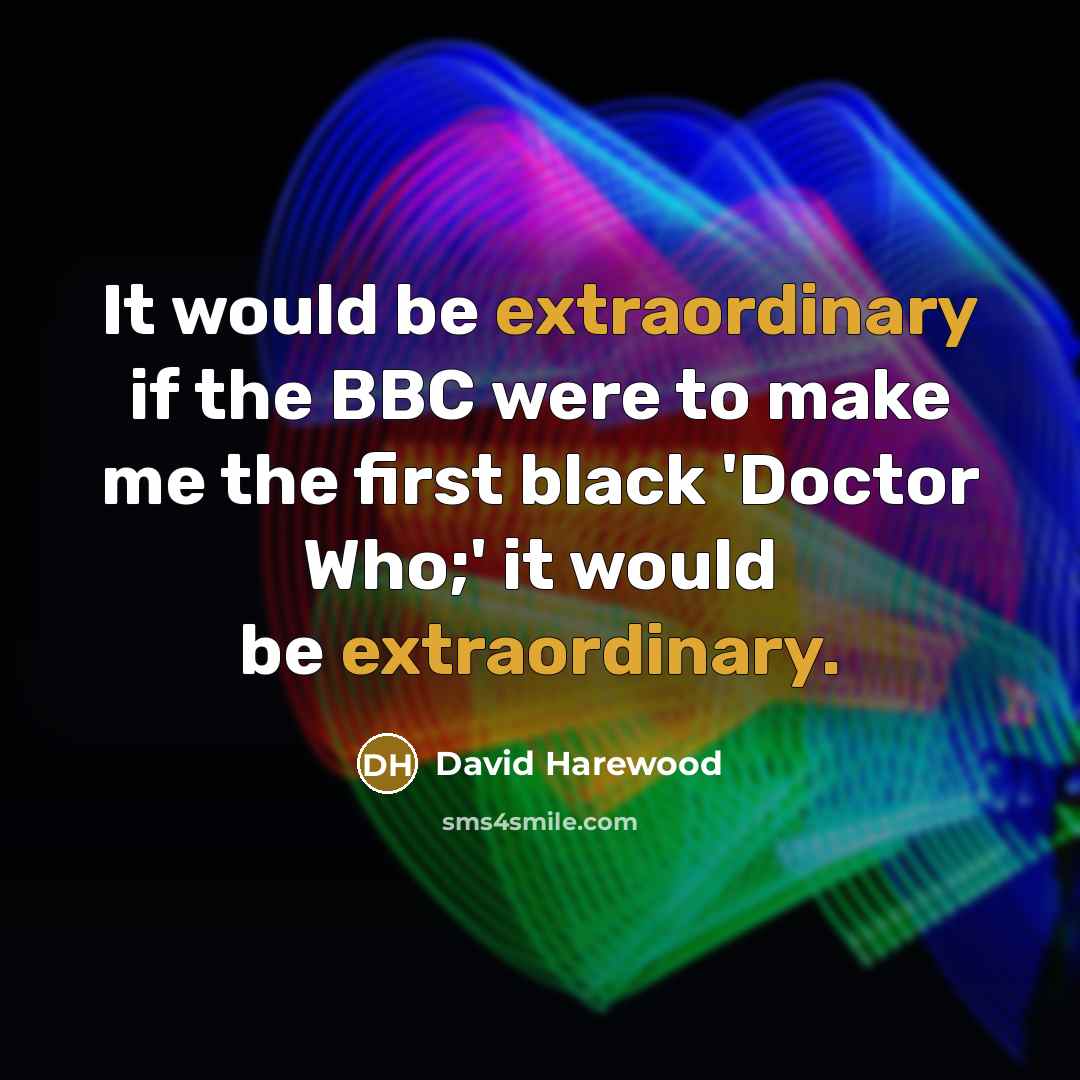 “It would be extraordinary if the BBC were to make me the first black 'Doctor Who;' it would be extraordinary.” quote by David Harewood