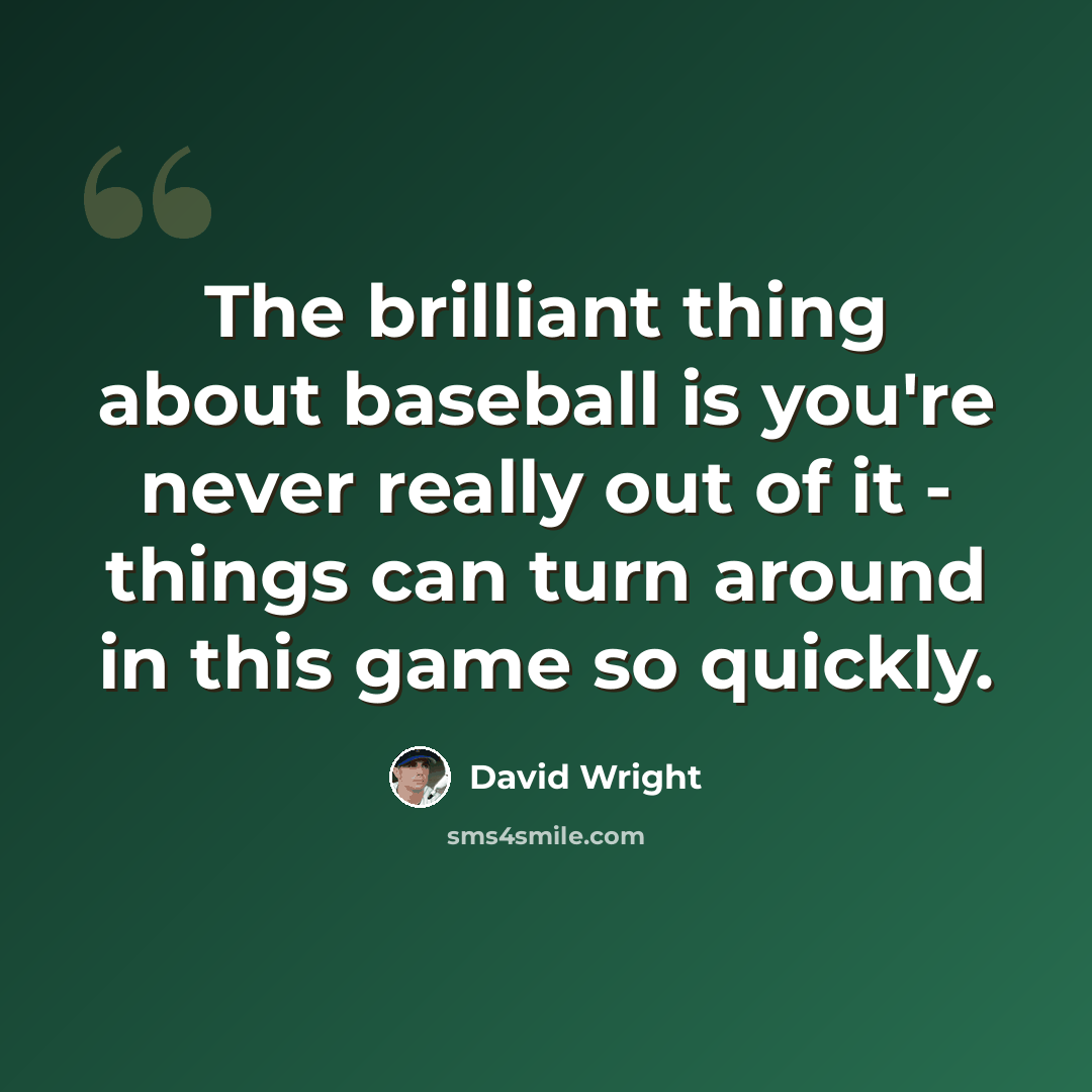 “The brilliant thing about baseball is you're never really out of it - things can turn around in this game so quickly.” quote by David Wright