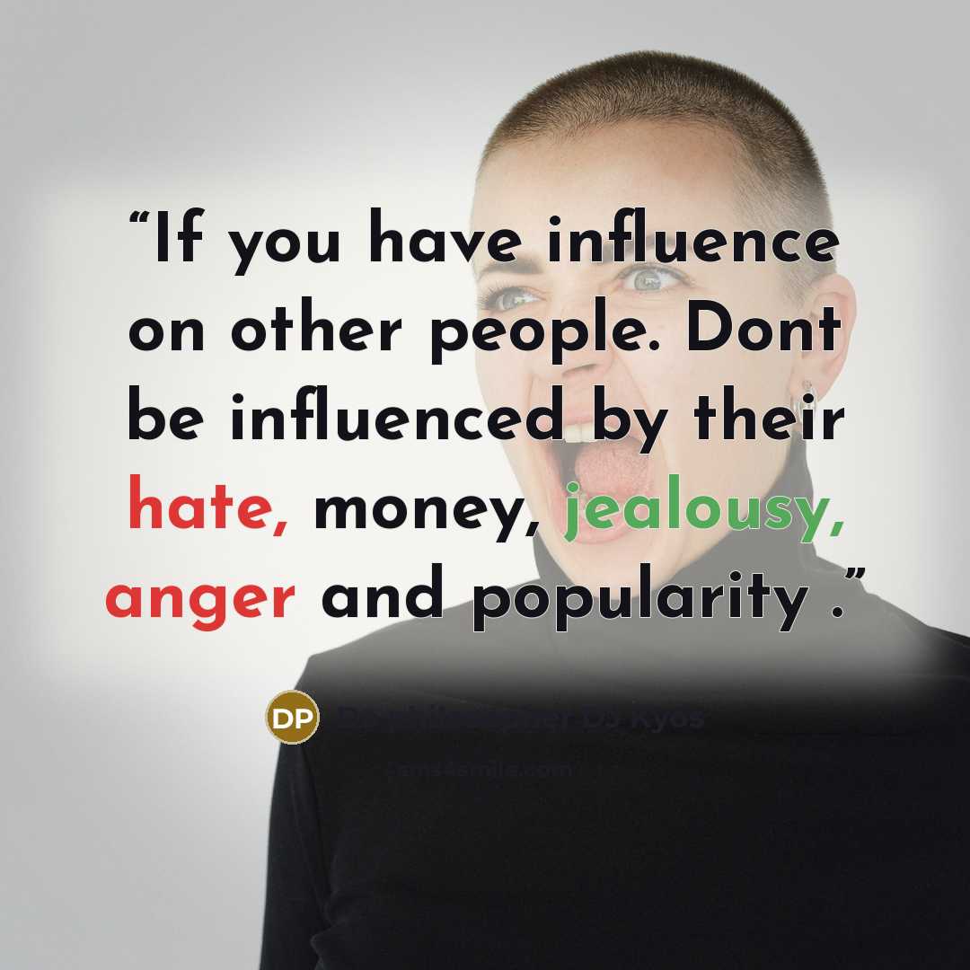“If you have influence on other people. Dont be influenced by their hate, money, jealousy, anger and popularity .” quote by De philosopher DJ Kyos