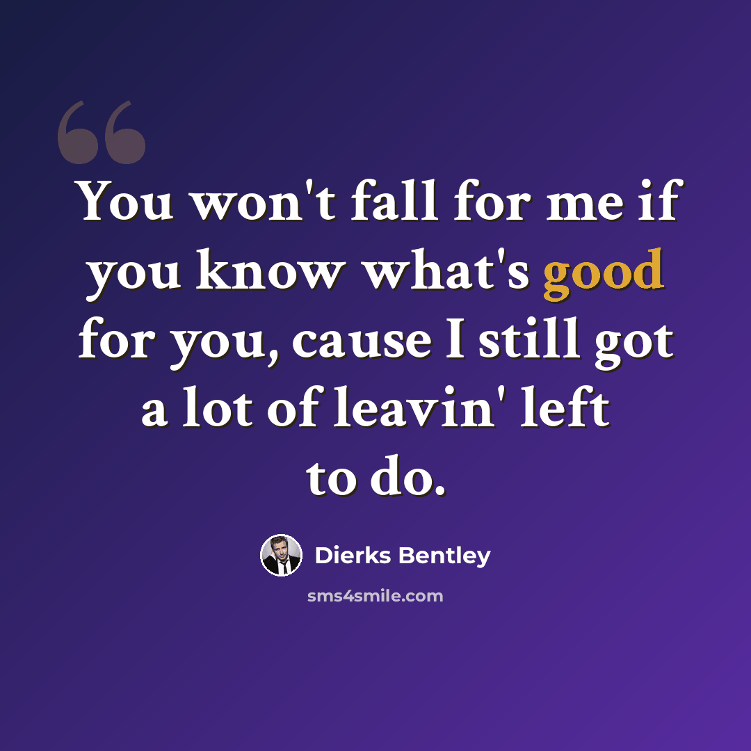 “You won't fall for me if you know what's good for you, cause I still got a lot of leavin' left to do.” quote by Dierks Bentley
